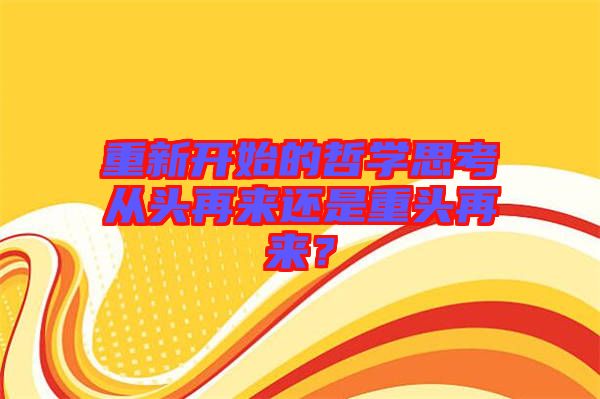 重新開始的哲學(xué)思考從頭再來(lái)還是重頭再來(lái)？