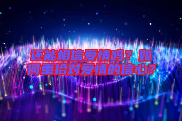還能相信愛(ài)情嗎？如何重拾對(duì)愛(ài)情的信心？