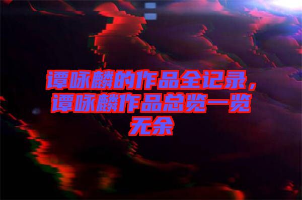 譚詠麟的作品全記錄，譚詠麟作品總覽一覽無余