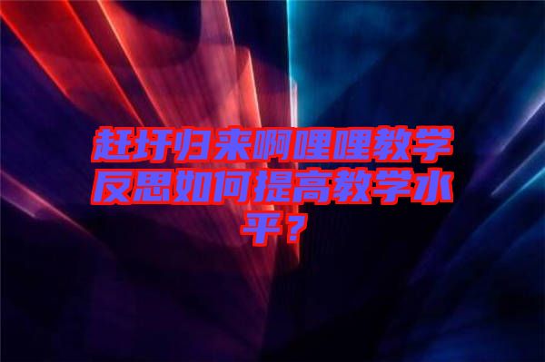 趕圩歸來啊哩哩教學(xué)反思如何提高教學(xué)水平？