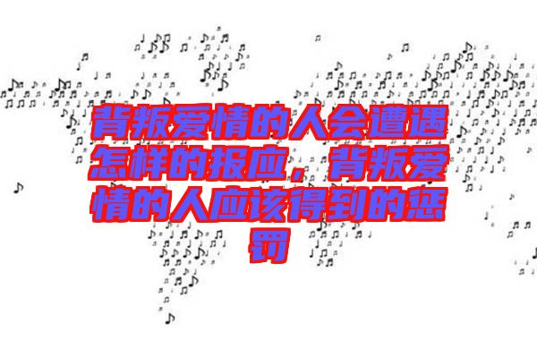背叛愛(ài)情的人會(huì)遭遇怎樣的報(bào)應(yīng)，背叛愛(ài)情的人應(yīng)該得到的懲罰