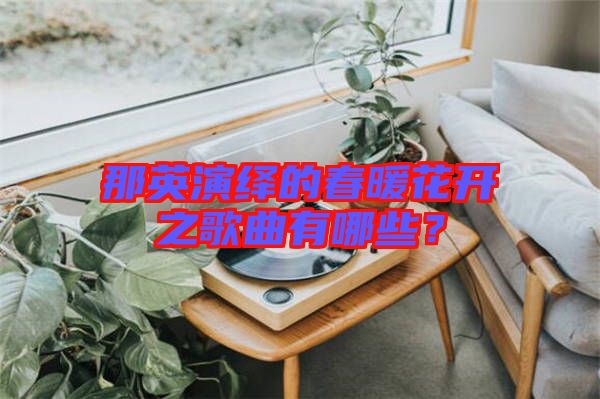 那英演繹的春暖花開之歌曲有哪些？