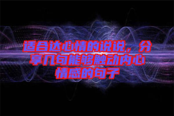 適合達心情的說說，分享幾句能夠觸動內(nèi)心情感的句子