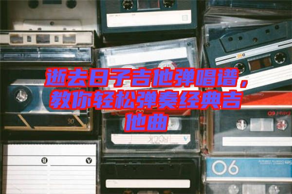 逝去日子吉他彈唱譜，教你輕松彈奏經(jīng)典吉他曲
