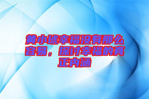 黃小琥幸福沒有那么容易，探討幸福的真正內涵