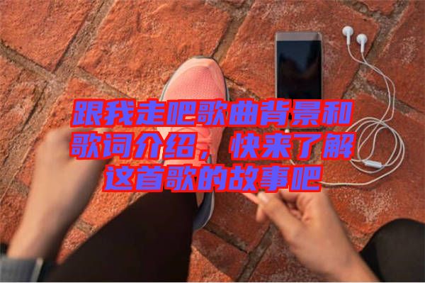 跟我走吧歌曲背景和歌詞介紹，快來了解這首歌的故事吧