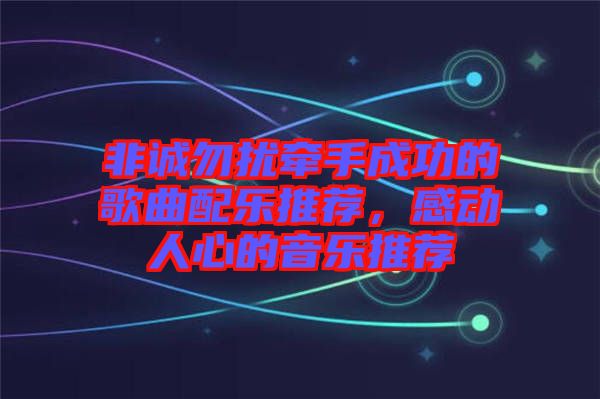 非誠勿擾牽手成功的歌曲配樂推薦，感動(dòng)人心的音樂推薦
