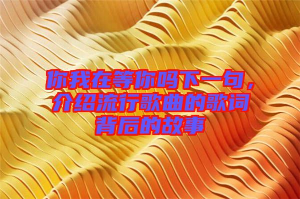 你我在等你嗎下一句，介紹流行歌曲的歌詞背后的故事