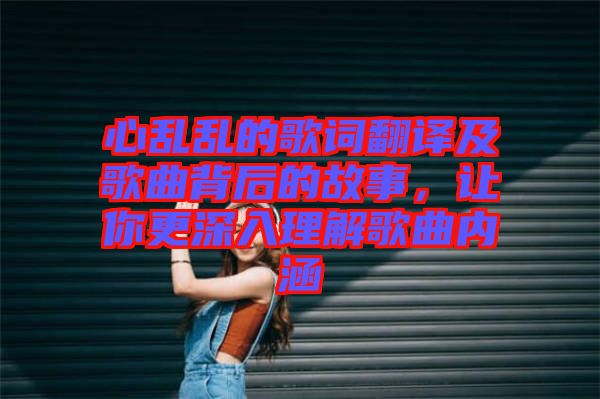 心亂亂的歌詞翻譯及歌曲背后的故事，讓你更深入理解歌曲內(nèi)涵