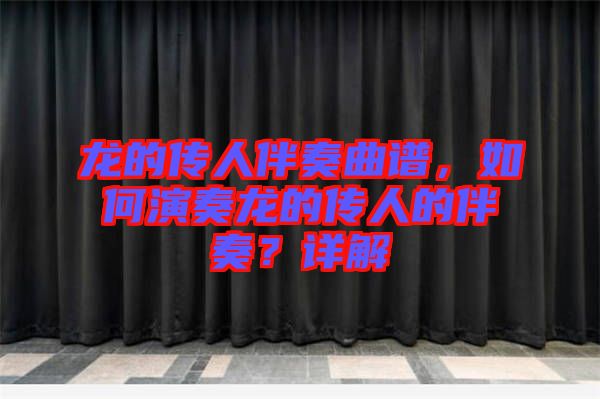 龍的傳人伴奏曲譜，如何演奏龍的傳人的伴奏？詳解