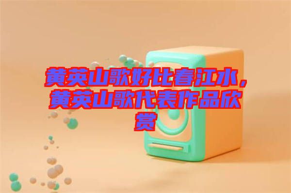 黃英山歌好比春江水，黃英山歌代表作品欣賞