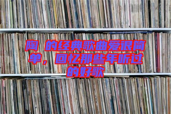 陶喆的經(jīng)典歌曲愛很簡單，回憶那些年聽過的好歌