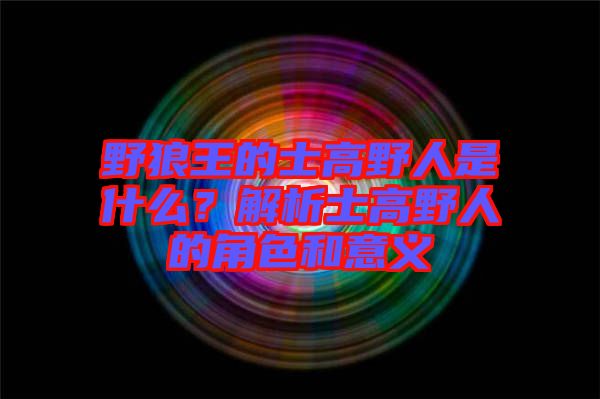 野狼王的士高野人是什么？解析士高野人的角色和意義