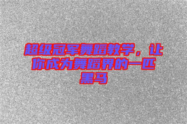 超級冠軍舞蹈教學(xué)，讓你成為舞蹈界的一匹黑馬