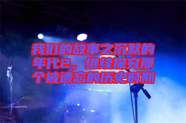 我們的故事之沉默的年代2，繼續(xù)探究那個(gè)被遺忘的歷史時(shí)期