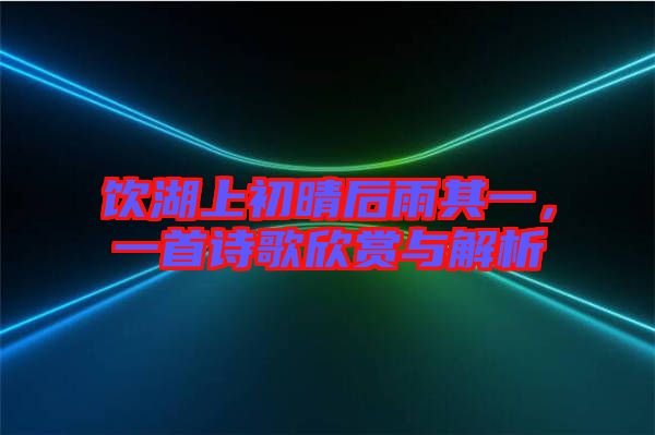 飲湖上初晴后雨其一，一首詩歌欣賞與解析