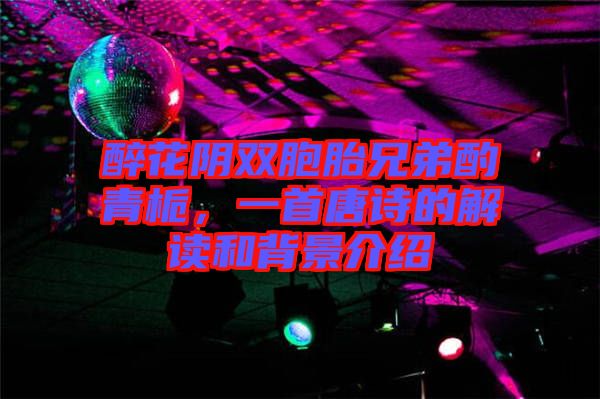 醉花陰雙胞胎兄弟酌青梔，一首唐詩的解讀和背景介紹