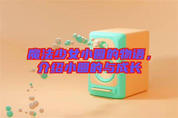 魔法少女小圓的物語，介紹小圓的與成長(zhǎng)