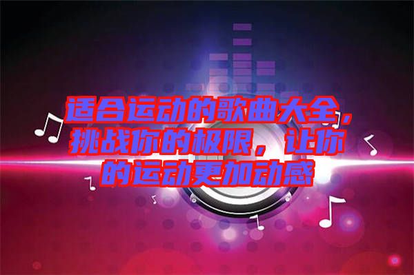 適合運動的歌曲大全，挑戰(zhàn)你的極限，讓你的運動更加動感