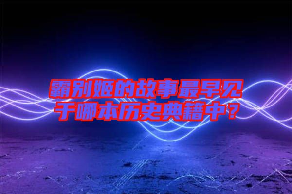 霸別姬的故事最早見于哪本歷史典籍中？