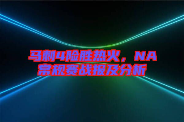 馬刺4險(xiǎn)勝熱火，NA常規(guī)賽戰(zhàn)報(bào)及分析