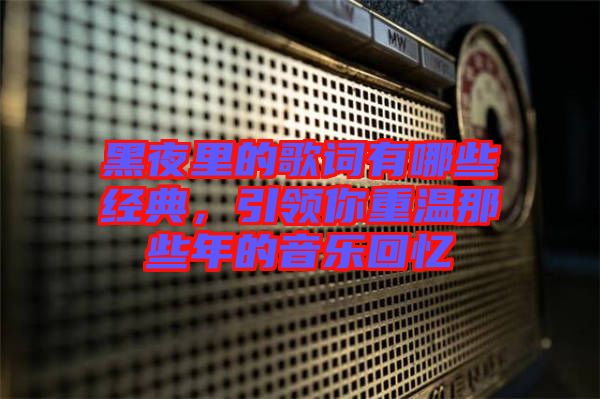 黑夜里的歌詞有哪些經(jīng)典，引領(lǐng)你重溫那些年的音樂(lè)回憶