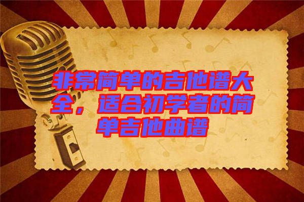 非常簡單的吉他譜大全，適合初學(xué)者的簡單吉他曲譜