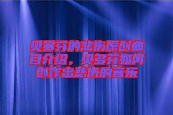 貝多芬的悲傷原創(chuàng)曲目介紹，貝多芬如何創(chuàng)作出悲傷的音樂