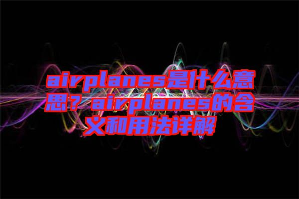 airplanes是什么意思？airplanes的含義和用法詳解