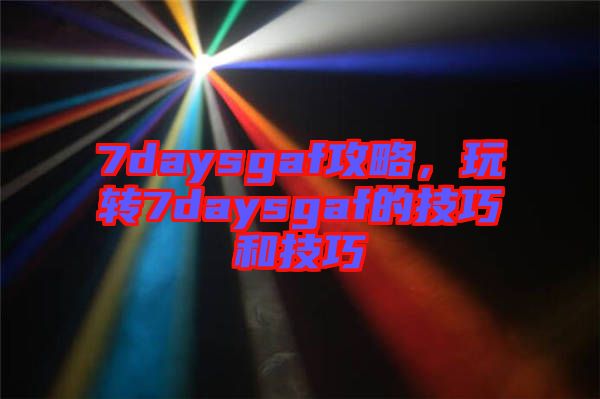 7daysgaf攻略，玩轉(zhuǎn)7daysgaf的技巧和技巧