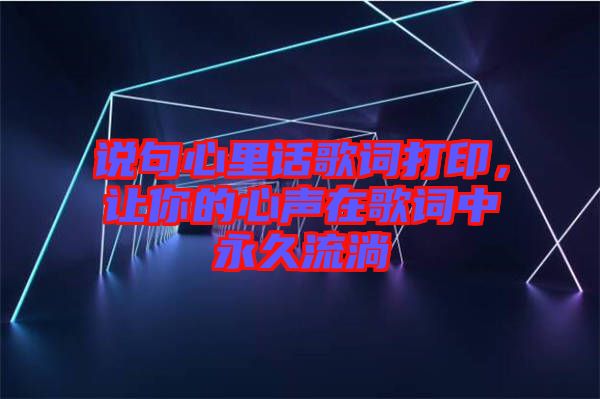 說句心里話歌詞打印，讓你的心聲在歌詞中永久流淌