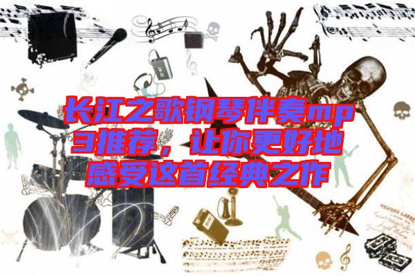 長(zhǎng)江之歌鋼琴伴奏mp3推薦，讓你更好地感受這首經(jīng)典之作