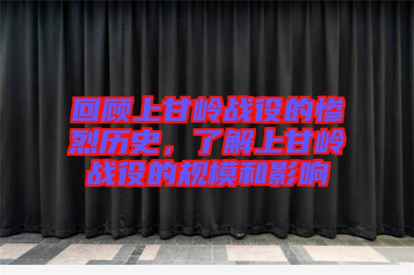 回顧上甘嶺戰(zhàn)役的慘烈歷史，了解上甘嶺戰(zhàn)役的規(guī)模和影響