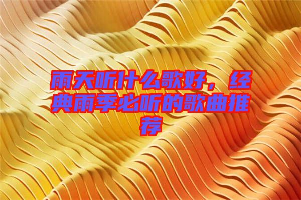 雨天聽什么歌好，經(jīng)典雨季必聽的歌曲推薦