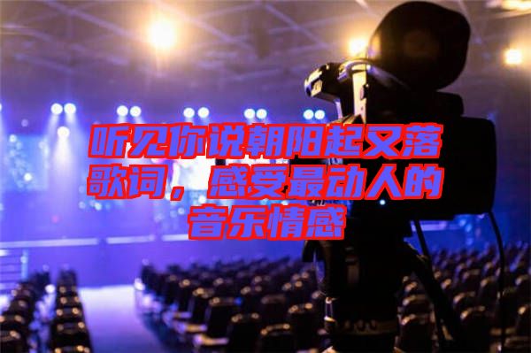 聽見你說朝陽起又落歌詞，感受最動人的音樂情感