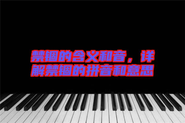 禁錮的含義和音，詳解禁錮的拼音和意思