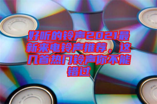 好聽的鈴聲2021最新來電鈴聲推薦，這幾首熱門鈴聲你不能錯過