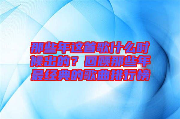 那些年這首歌什么時候出的？回顧那些年最經(jīng)典的歌曲排行榜