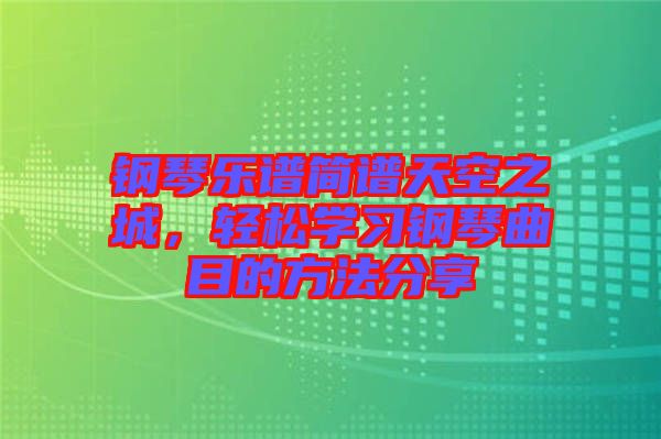 鋼琴樂譜簡(jiǎn)譜天空之城，輕松學(xué)習(xí)鋼琴曲目的方法分享