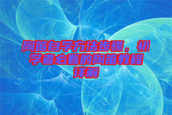 陶笛自學(xué)方法步驟，初學(xué)者必看的陶笛教程詳解