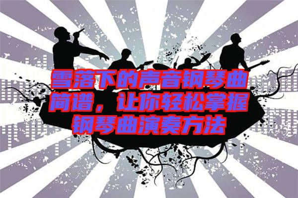 雪落下的聲音鋼琴曲簡(jiǎn)譜，讓你輕松掌握鋼琴曲演奏方法