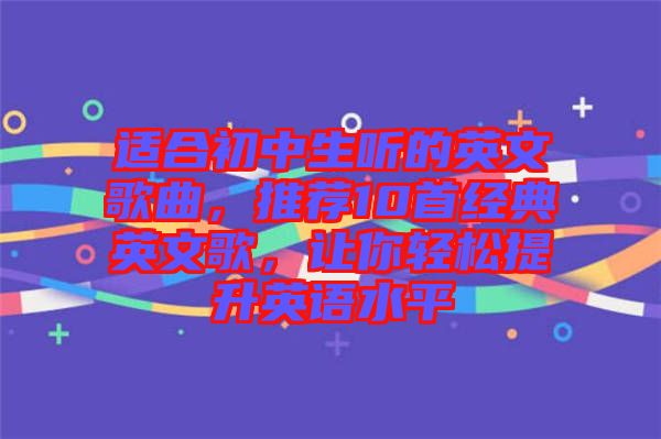 適合初中生聽的英文歌曲，推薦10首經(jīng)典英文歌，讓你輕松提升英語水平