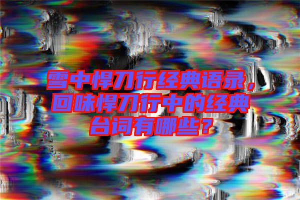 雪中悍刀行經(jīng)典語(yǔ)錄，回味悍刀行中的經(jīng)典臺(tái)詞有哪些？