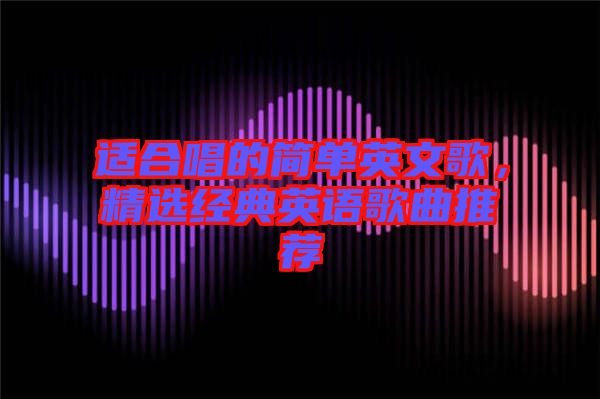 適合唱的簡(jiǎn)單英文歌，精選經(jīng)典英語(yǔ)歌曲推薦