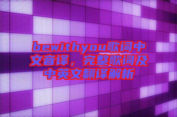 bewithyou歌詞中文音譯，完整歌詞及中英文翻譯解析