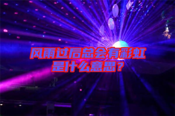 風(fēng)雨過后總會(huì)有彩虹是什么意思？