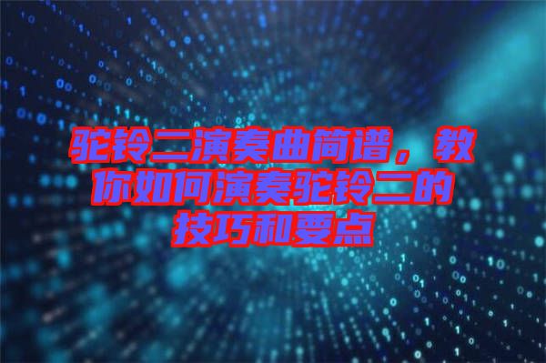 駝鈴二演奏曲簡(jiǎn)譜，教你如何演奏駝鈴二的技巧和要點(diǎn)