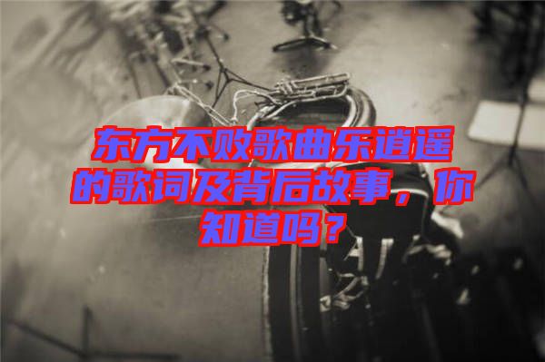 東方不敗歌曲樂(lè)逍遙的歌詞及背后故事，你知道嗎？