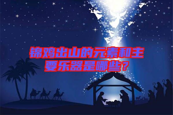 錦雞出山的元素和主要樂(lè)器是哪些？