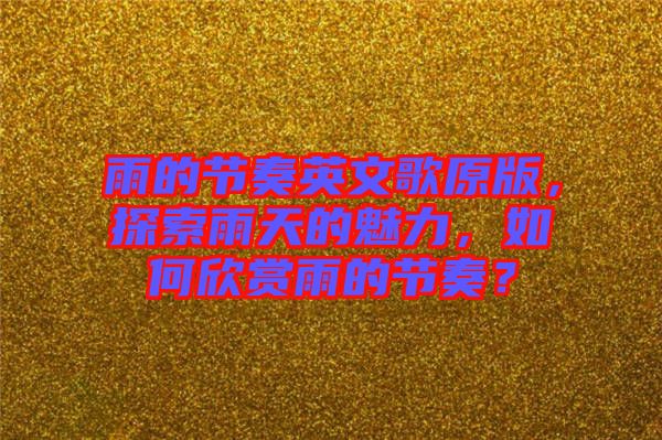 雨的節(jié)奏英文歌原版，探索雨天的魅力，如何欣賞雨的節(jié)奏？